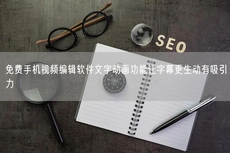 免费手机视频编辑软件文字动画功能让字幕更