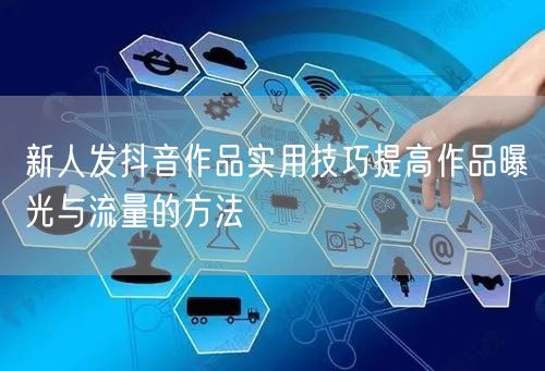 新人发抖音作品实用技巧提高作品曝光与流量
