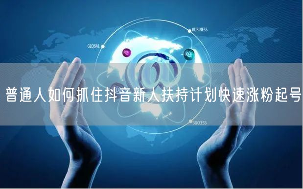 普通人如何抓住抖音新人扶持计划快速涨粉起