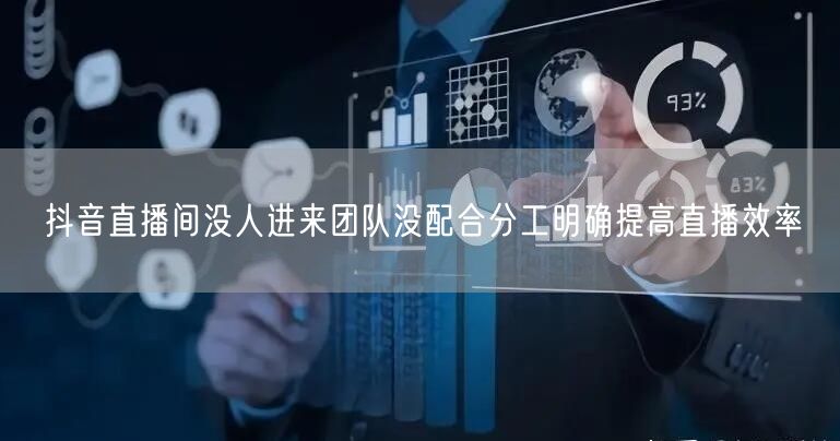 抖音直播间没人进来团队没配合分工明确提高