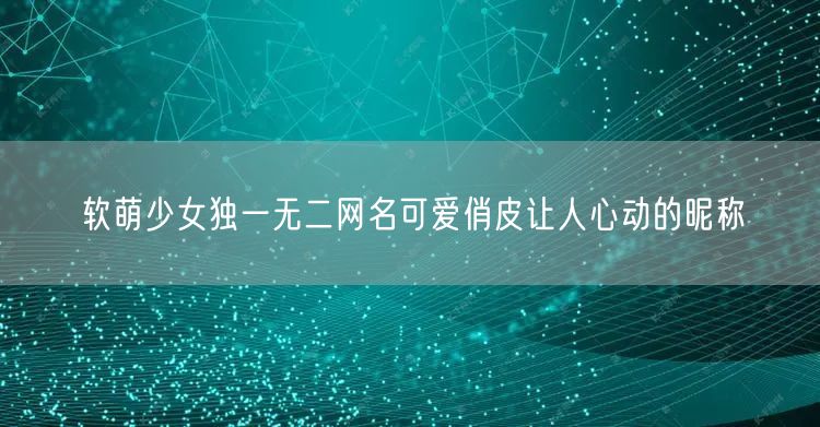 软萌少女独一无二网名可爱俏皮让人心动的昵