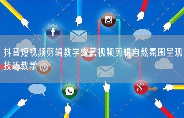抖音短视频剪辑教学露营视频剪辑自然氛围呈