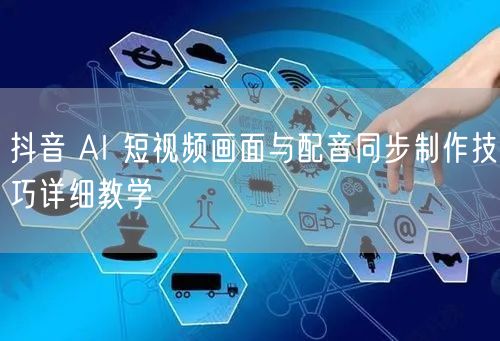 抖音 AI 短视频画面与配音同步制作技巧