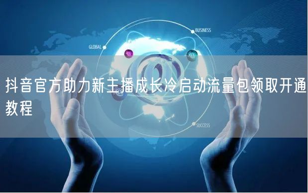 抖音官方助力新主播成长冷启动流量包领取开