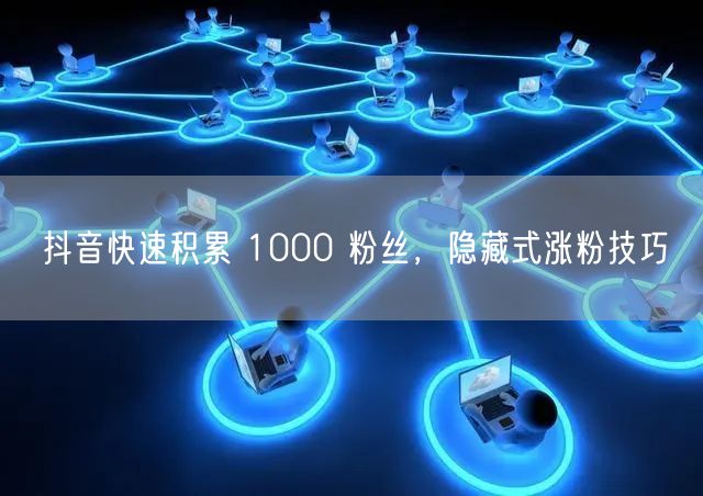 抖音快速积累 1000 粉丝，隐藏式涨粉