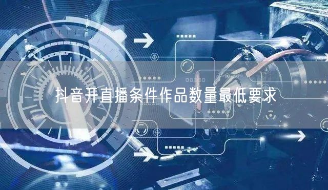 抖音开直播条件作品数量最低要求