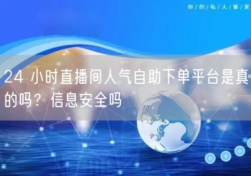 24 小时直播间人气自助下单平台是真的吗
