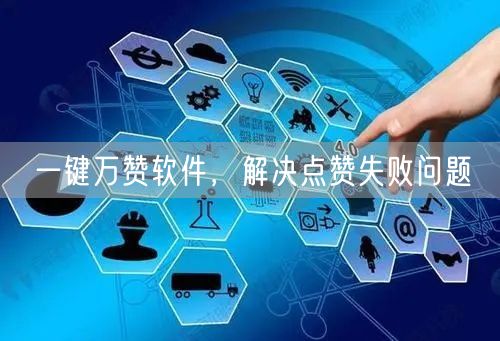 一键万赞软件，解决点赞失败问题