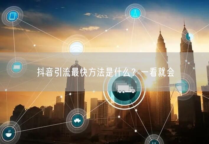 抖音引流最快方法是什么？一看就会