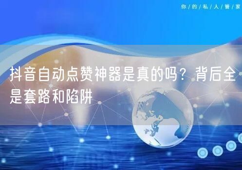 抖音自动点赞神器是真的吗？背后全是套路和