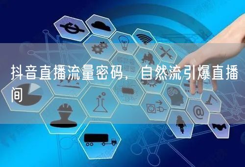 抖音直播流量密码，自然流引爆直播间