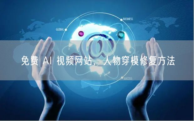 免费 AI 视频网站,人物穿模修复方法