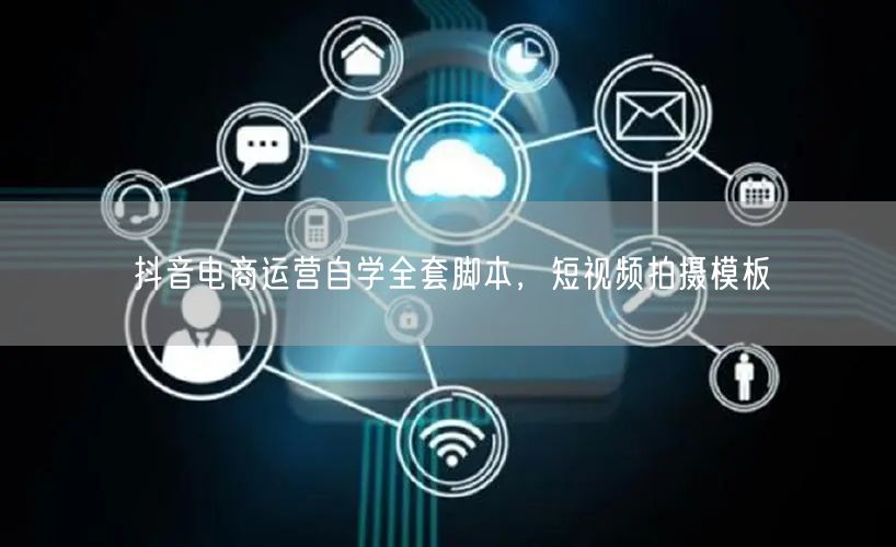 抖音电商运营自学全套脚本，短视频拍摄模板