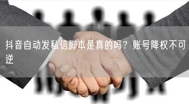 抖音自动发私信脚本是真的吗？账号降权不可