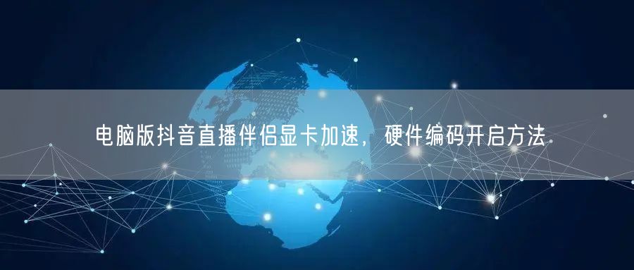 电脑版抖音直播伴侣显卡加速，硬件编码开启
