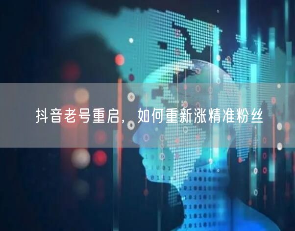 抖音老号重启，如何重新涨精准粉丝