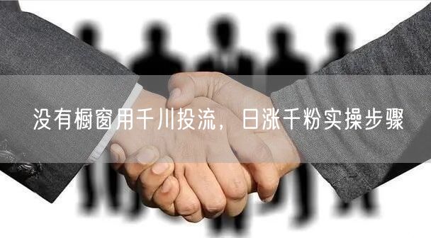 没有橱窗用千川投流,日涨千粉实操步骤