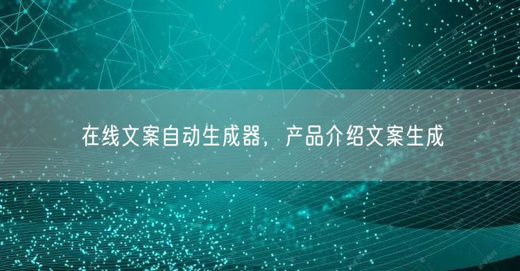 在线文案自动生成器，产品介绍文案生成
