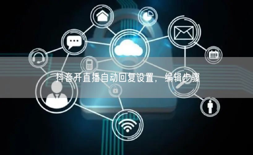 抖音开直播自动回复设置，编辑步骤