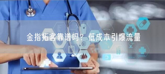 金指拓客靠谱吗？低成本引爆流量