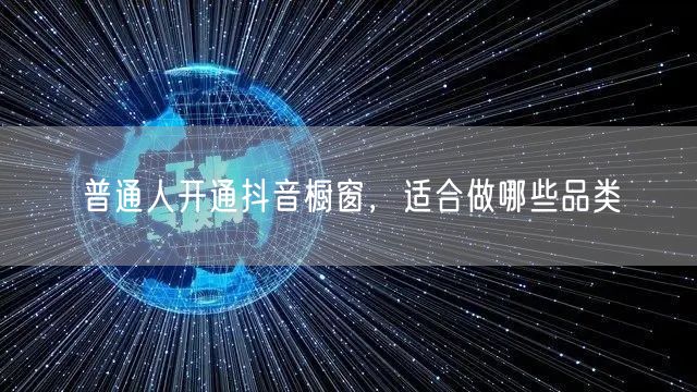 普通人开通抖音橱窗，适合做哪些品类