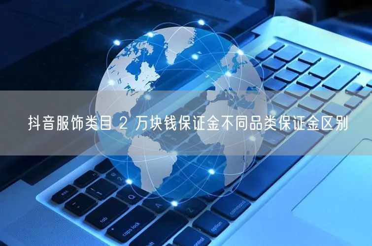 抖音服饰类目 2 万块钱保证金不同品类保
