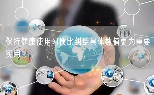 保持健康使用习惯比纠结具体数值更为重要实