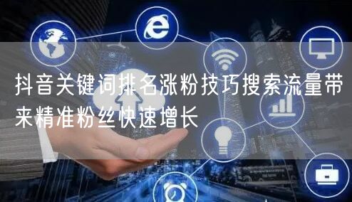 抖音关键词排名涨粉技巧搜索流量带来精准粉