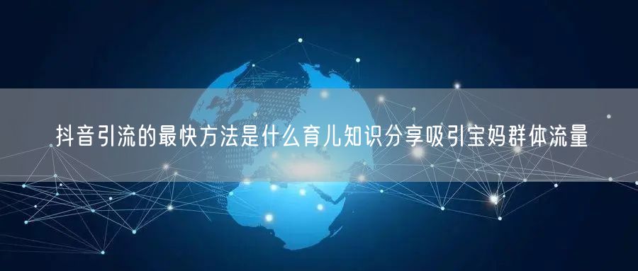 抖音引流的最快方法是什么育儿知识分享吸引