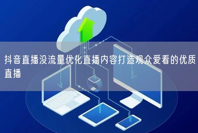 抖音直播没流量优化直播内容打造观众爱看的