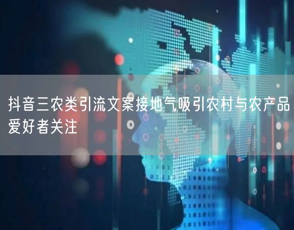 抖音三农类引流文案接地气吸引农村与农产品