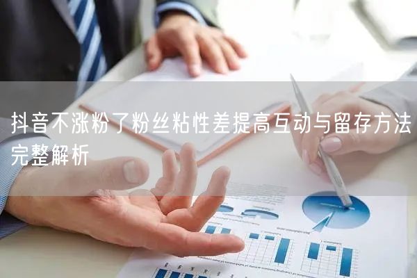 抖音不涨粉了粉丝粘性差提高互动与留存方法