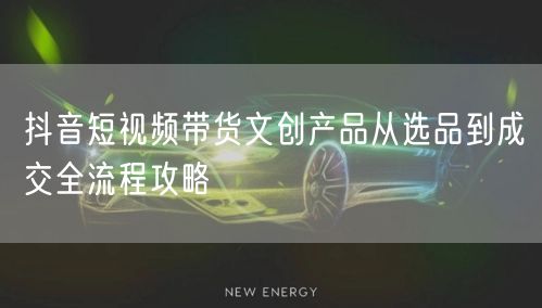 抖音短视频带货文创产品从选品到成交全流程
