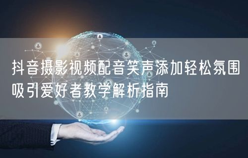 抖音摄影视频配音笑声添加轻松氛围吸引爱好