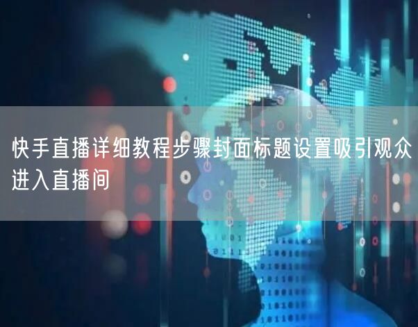 快手直播详细教程步骤封面标题设置吸引观众