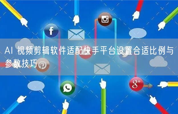 AI 视频剪辑软件适配快手平台设置合适比