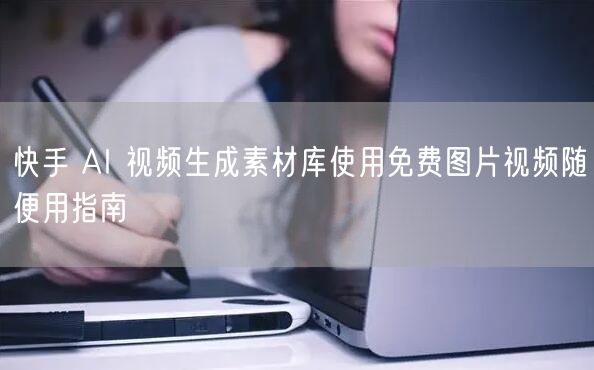 快手 AI 视频生成素材库使用免费图片视
