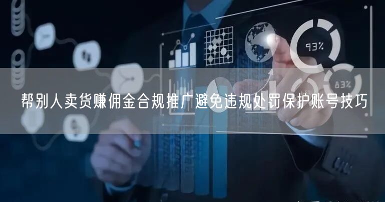 帮别人卖货赚佣金合规推广避免违规处罚保护