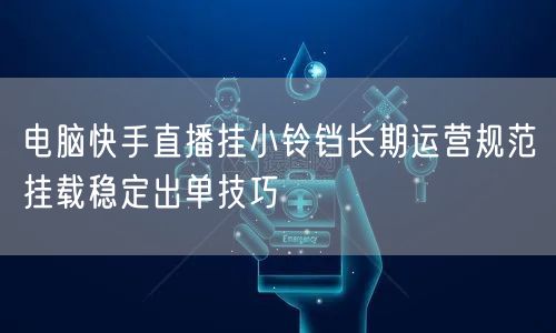 电脑快手直播挂小铃铛长期运营规范挂载稳定