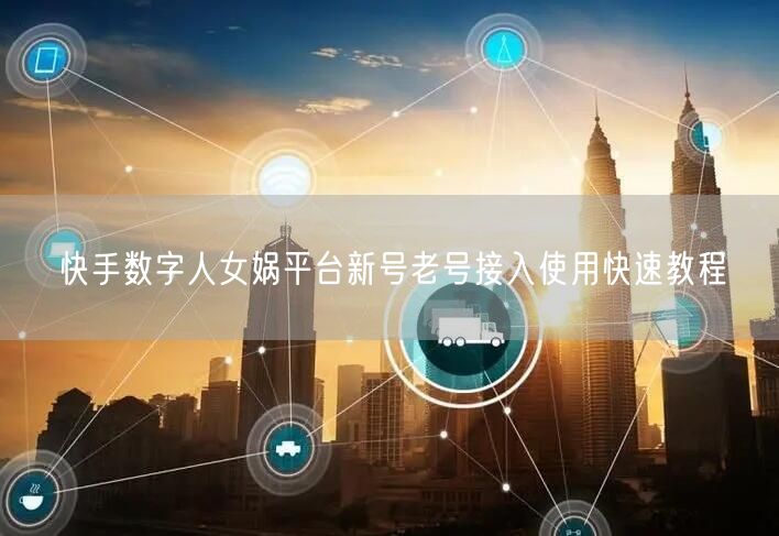 快手数字人女娲平台新号老号接入使用快速教