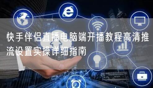 快手伴侣直播电脑端开播教程高清推流设置实