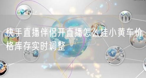 快手直播伴侣开直播怎么挂小黄车价格库存实