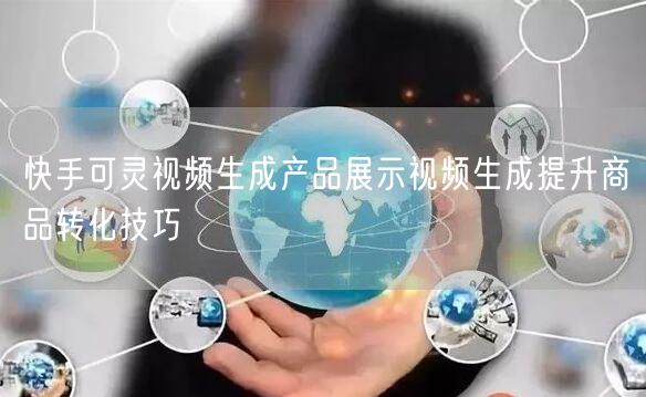 快手可灵视频生成产品展示视频生成提升商品
