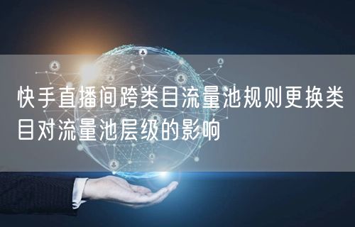 快手直播间跨类目流量池规则更换类目对流量