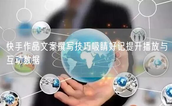 快手作品文案撰写技巧吸睛好记提升播放与互