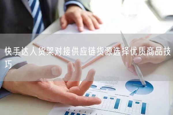 快手达人货架对接供应链货源选择优质商品技