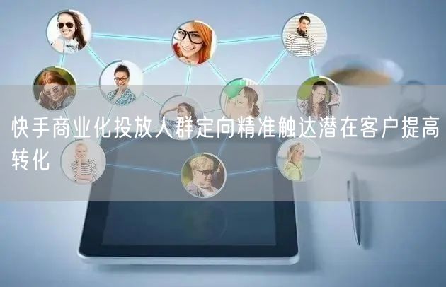快手商业化投放人群定向精准触达潜在客户提
