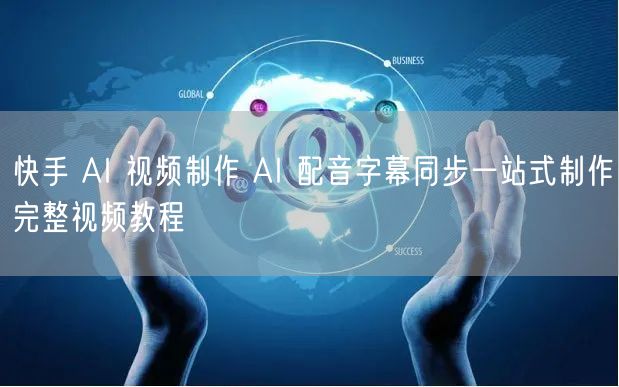 快手 AI 视频制作 AI 配音字幕同步