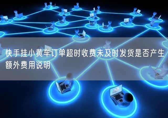 快手挂小黄车订单超时收费未及时发货是否产