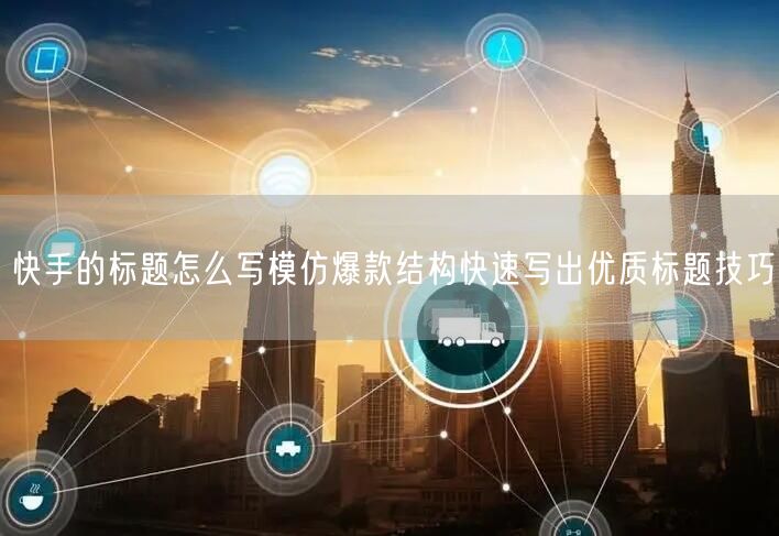 快手的标题怎么写模仿爆款结构快速写出优质